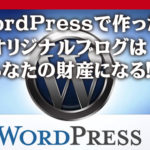 WordPressで作ったオリジナルブログはあなたの財産になる！