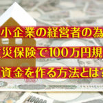 中小企業の社長さんへ、火災保険で100万円規模の資金を作る方法